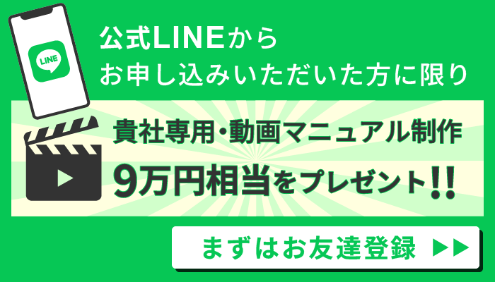 公式LINEからお申し込みいただいた方に限り、貴社専用・動画マニュアル制作9万円相当をプレゼント!!